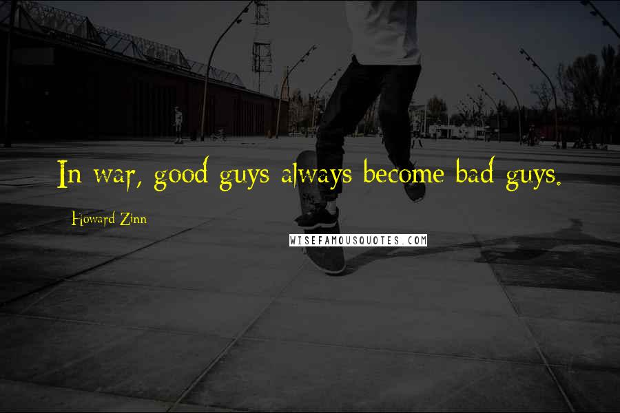 Howard Zinn Quotes: In war, good guys always become bad guys.