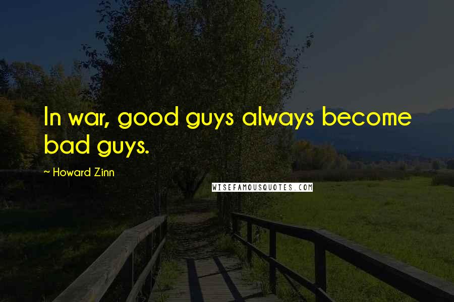 Howard Zinn Quotes: In war, good guys always become bad guys.