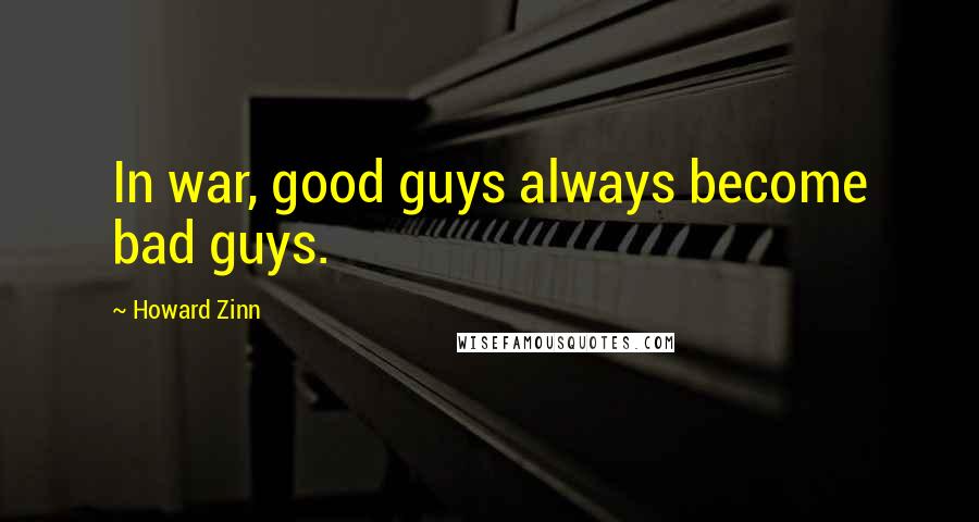 Howard Zinn Quotes: In war, good guys always become bad guys.