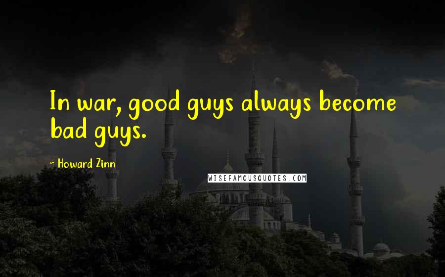 Howard Zinn Quotes: In war, good guys always become bad guys.