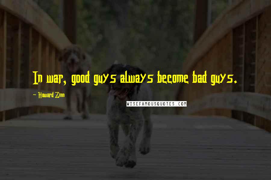 Howard Zinn Quotes: In war, good guys always become bad guys.