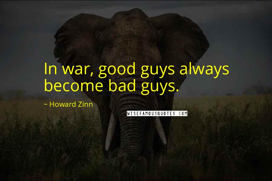 Howard Zinn Quotes: In war, good guys always become bad guys.