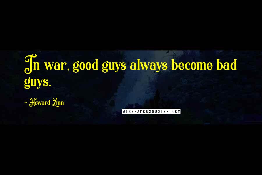 Howard Zinn Quotes: In war, good guys always become bad guys.