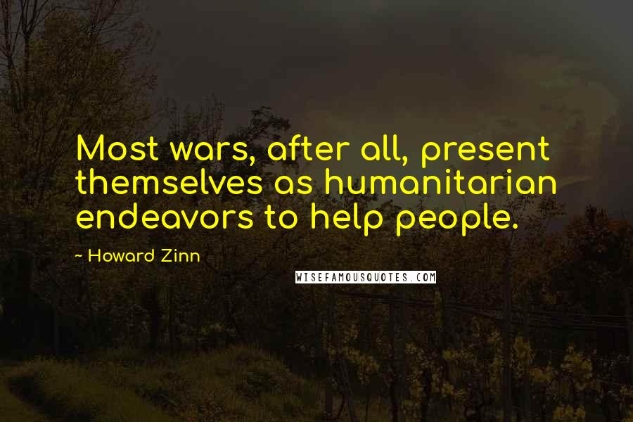 Howard Zinn Quotes: Most wars, after all, present themselves as humanitarian endeavors to help people.