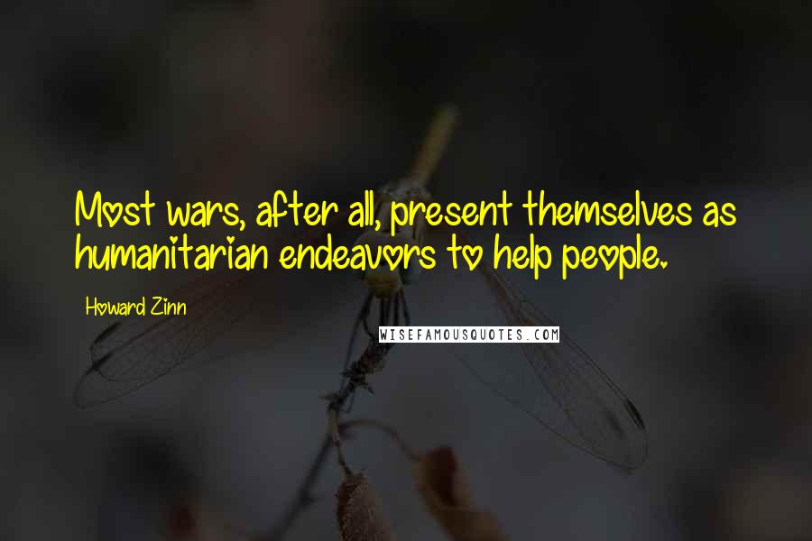 Howard Zinn Quotes: Most wars, after all, present themselves as humanitarian endeavors to help people.
