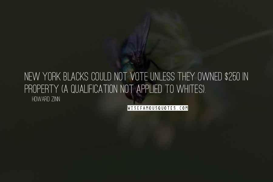 Howard Zinn Quotes: New York blacks could not vote unless they owned $250 in property (a qualification not applied to whites).