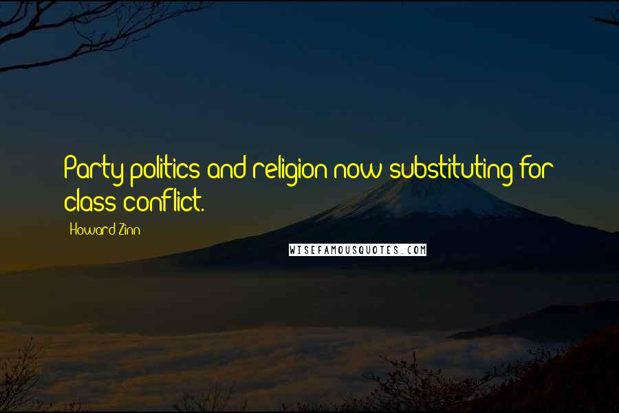 Howard Zinn Quotes: Party politics and religion now substituting for class conflict.