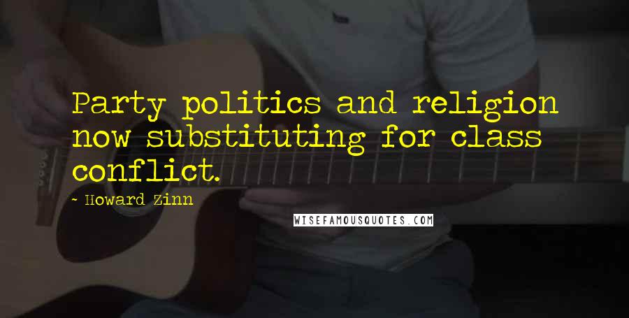 Howard Zinn Quotes: Party politics and religion now substituting for class conflict.