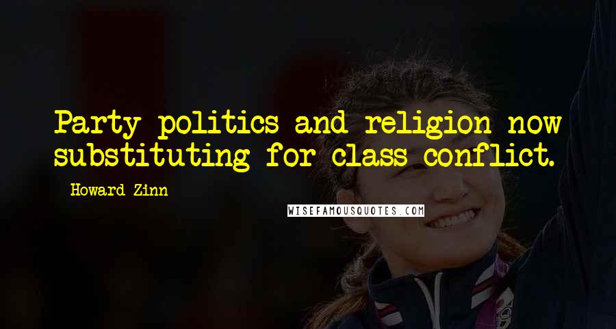 Howard Zinn Quotes: Party politics and religion now substituting for class conflict.