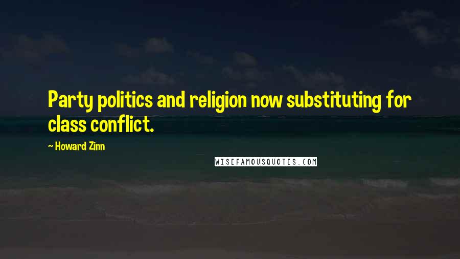 Howard Zinn Quotes: Party politics and religion now substituting for class conflict.