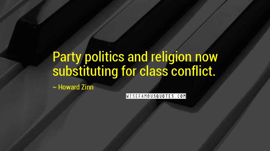 Howard Zinn Quotes: Party politics and religion now substituting for class conflict.