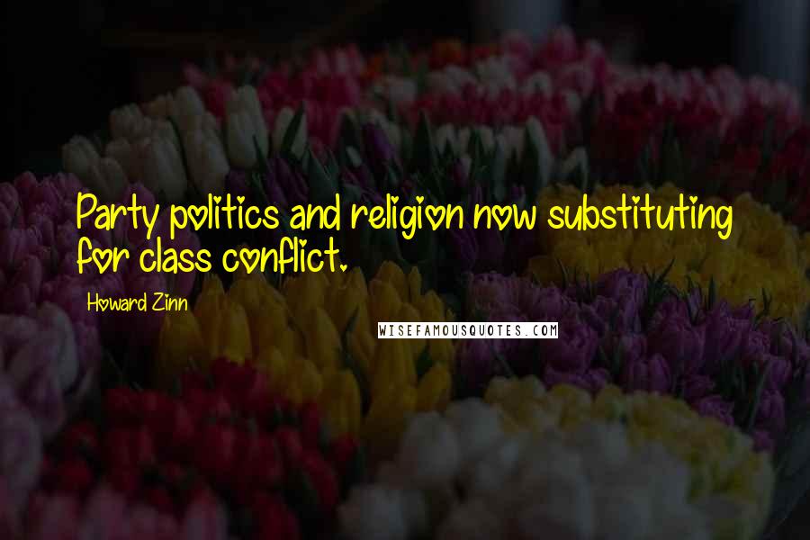 Howard Zinn Quotes: Party politics and religion now substituting for class conflict.