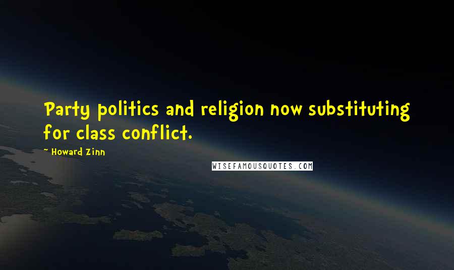 Howard Zinn Quotes: Party politics and religion now substituting for class conflict.