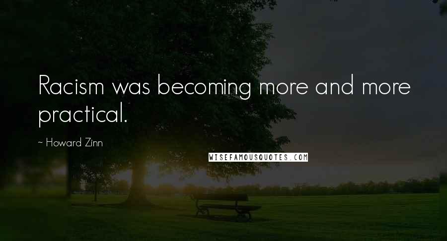 Howard Zinn Quotes: Racism was becoming more and more practical.