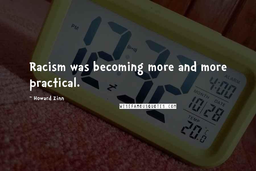 Howard Zinn Quotes: Racism was becoming more and more practical.