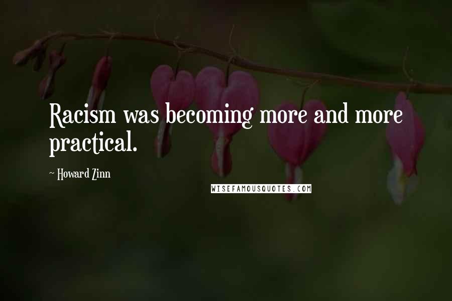 Howard Zinn Quotes: Racism was becoming more and more practical.