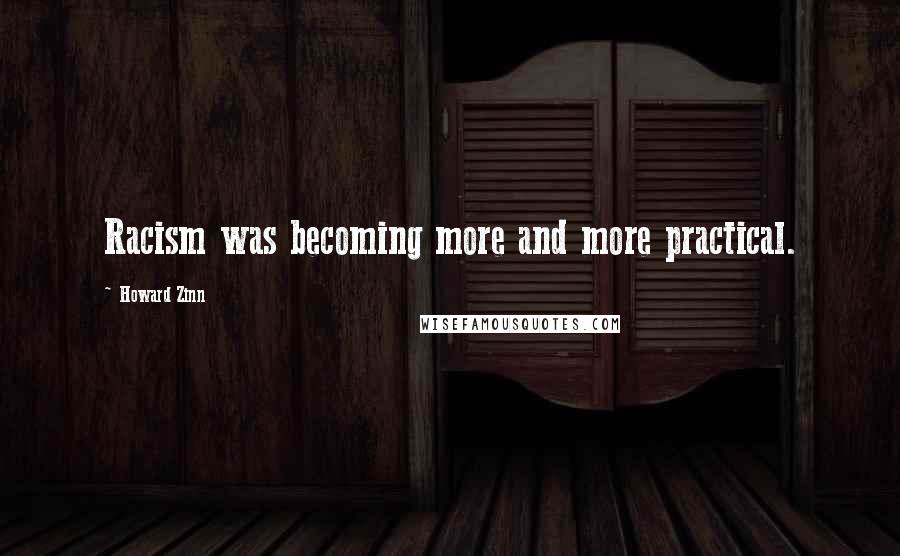 Howard Zinn Quotes: Racism was becoming more and more practical.