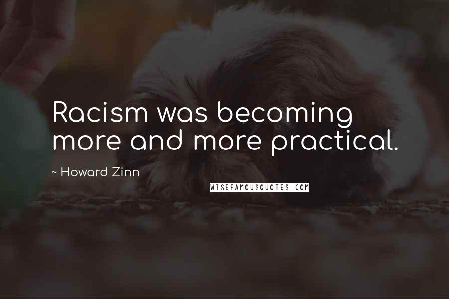 Howard Zinn Quotes: Racism was becoming more and more practical.