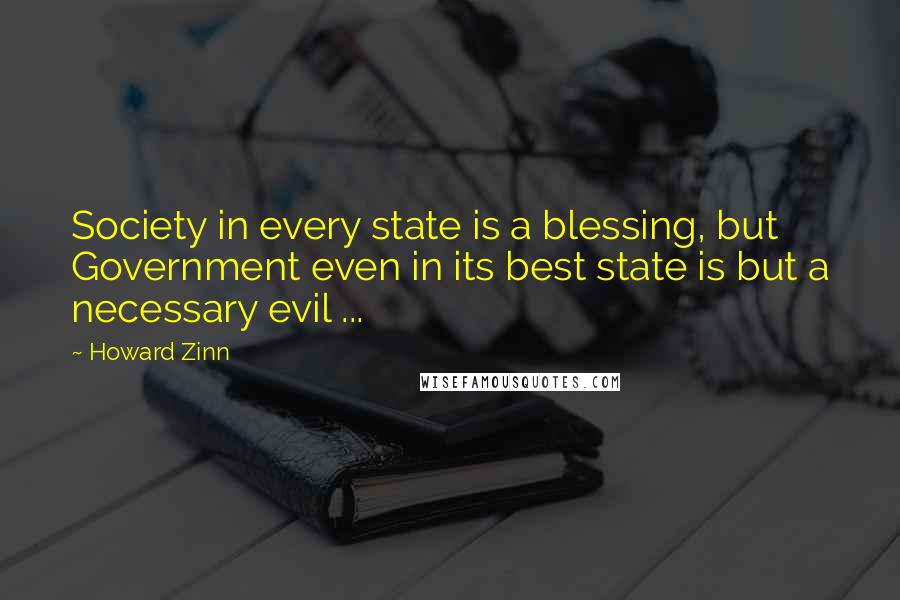 Howard Zinn Quotes: Society in every state is a blessing, but Government even in its best state is but a necessary evil ...