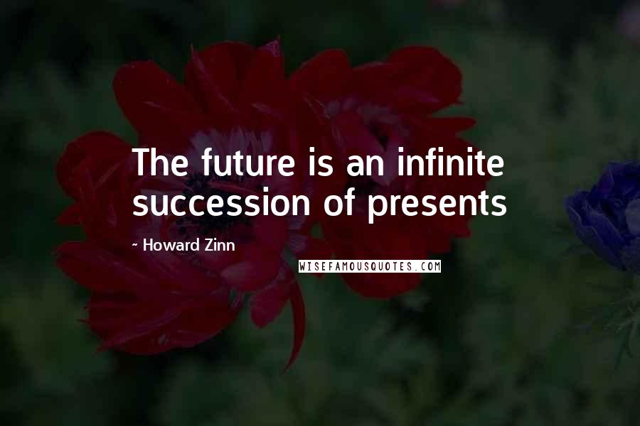 Howard Zinn Quotes: The future is an infinite succession of presents