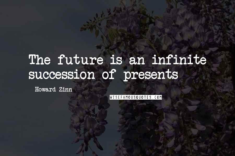 Howard Zinn Quotes: The future is an infinite succession of presents