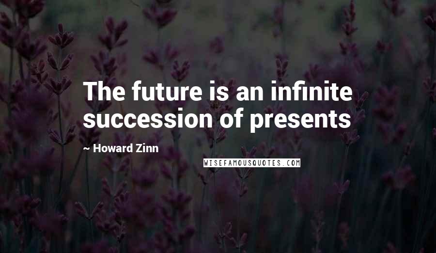 Howard Zinn Quotes: The future is an infinite succession of presents