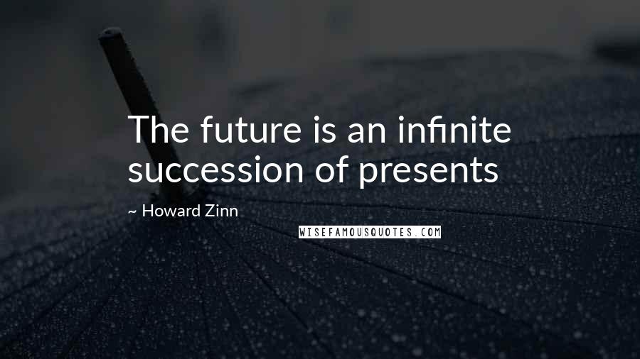 Howard Zinn Quotes: The future is an infinite succession of presents