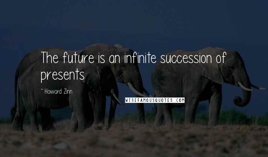 Howard Zinn Quotes: The future is an infinite succession of presents
