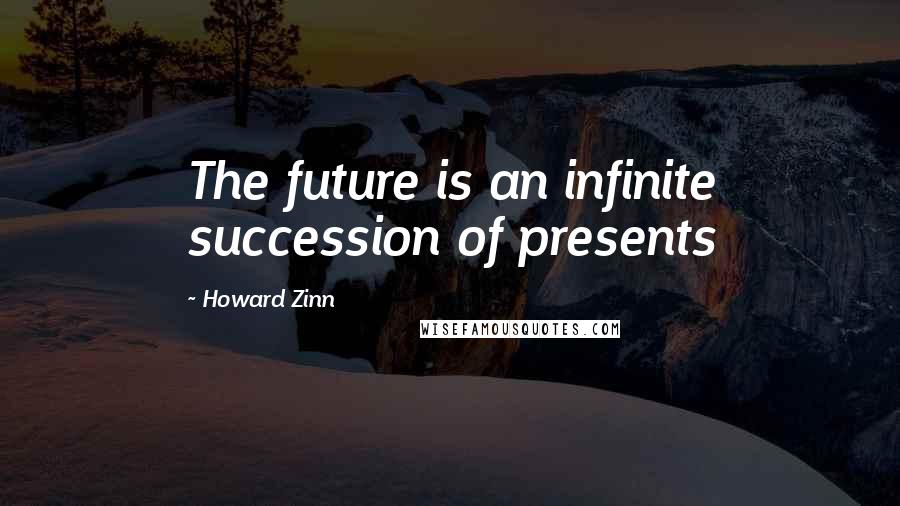 Howard Zinn Quotes: The future is an infinite succession of presents