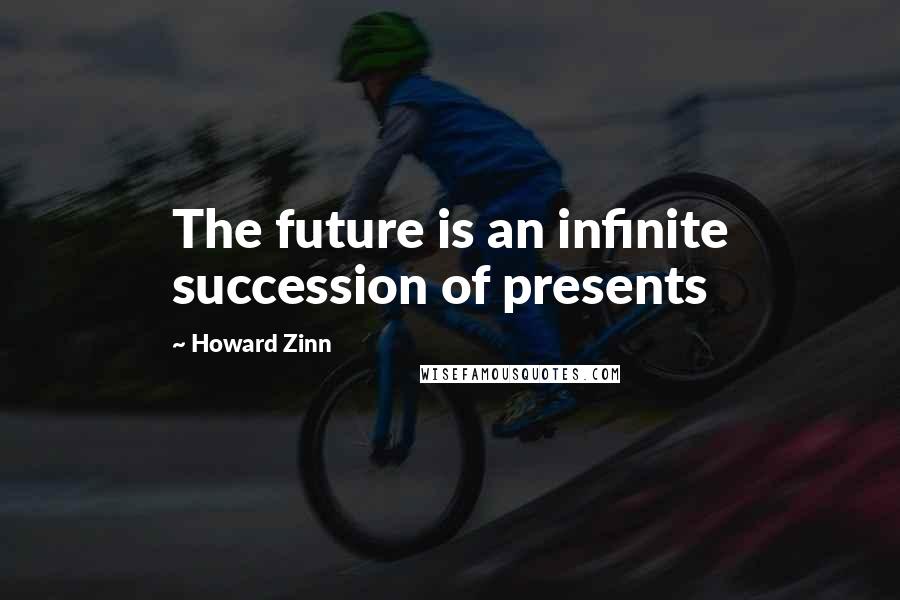 Howard Zinn Quotes: The future is an infinite succession of presents