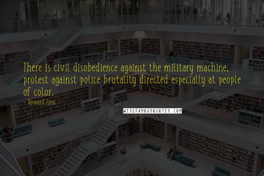 Howard Zinn Quotes: There is civil disobedience against the military machine, protest against police brutality directed especially at people of color.