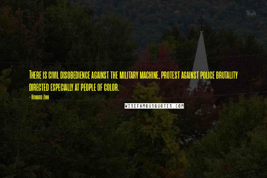 Howard Zinn Quotes: There is civil disobedience against the military machine, protest against police brutality directed especially at people of color.
