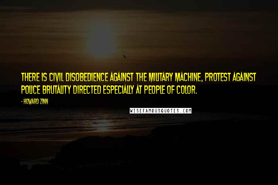 Howard Zinn Quotes: There is civil disobedience against the military machine, protest against police brutality directed especially at people of color.