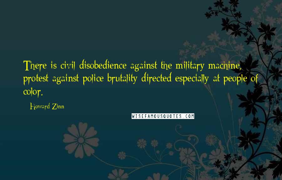 Howard Zinn Quotes: There is civil disobedience against the military machine, protest against police brutality directed especially at people of color.