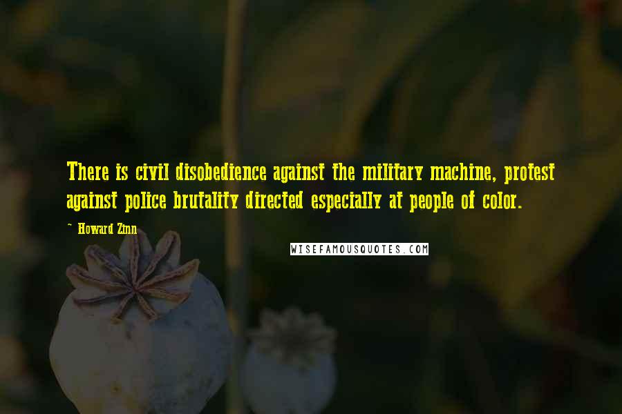 Howard Zinn Quotes: There is civil disobedience against the military machine, protest against police brutality directed especially at people of color.