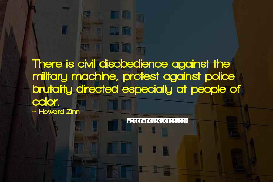 Howard Zinn Quotes: There is civil disobedience against the military machine, protest against police brutality directed especially at people of color.