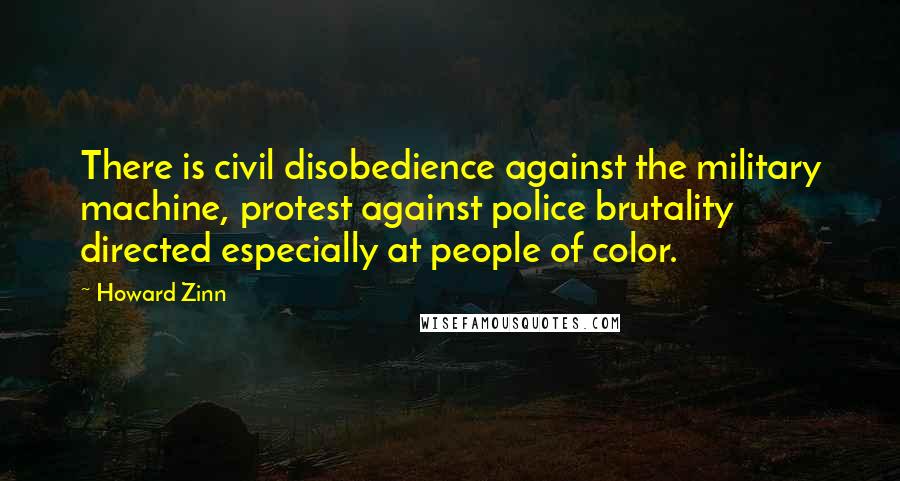 Howard Zinn Quotes: There is civil disobedience against the military machine, protest against police brutality directed especially at people of color.