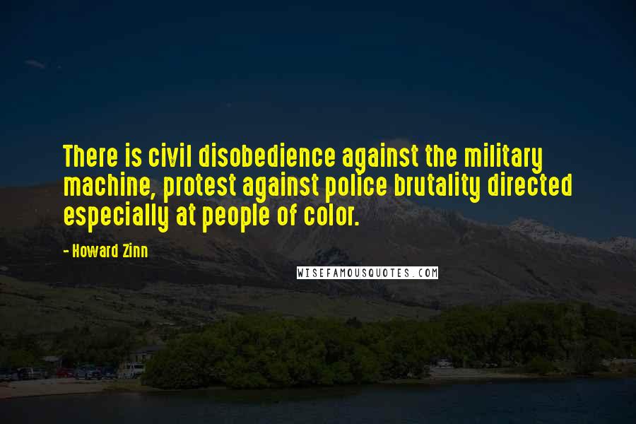 Howard Zinn Quotes: There is civil disobedience against the military machine, protest against police brutality directed especially at people of color.