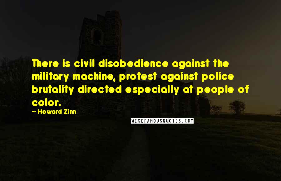 Howard Zinn Quotes: There is civil disobedience against the military machine, protest against police brutality directed especially at people of color.