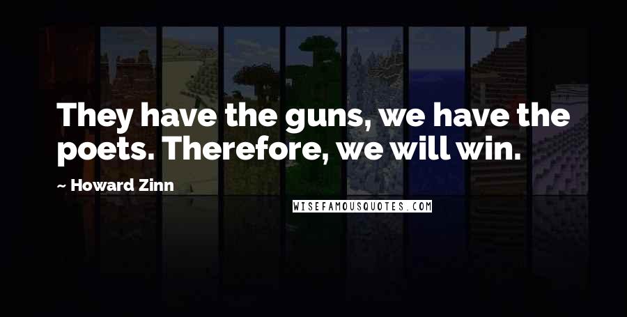 Howard Zinn Quotes: They have the guns, we have the poets. Therefore, we will win.