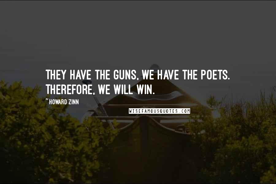 Howard Zinn Quotes: They have the guns, we have the poets. Therefore, we will win.