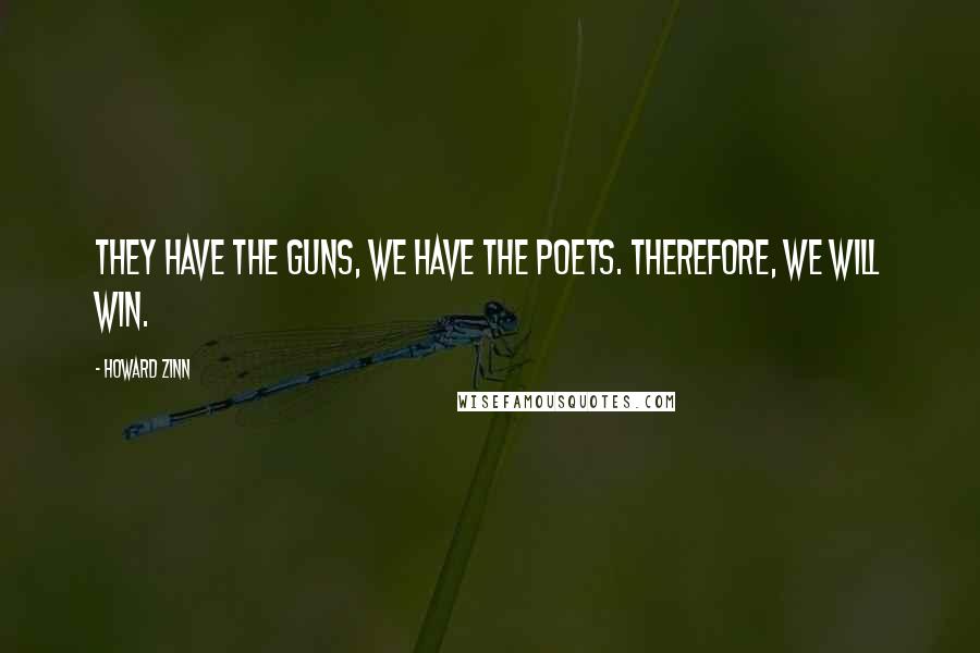 Howard Zinn Quotes: They have the guns, we have the poets. Therefore, we will win.