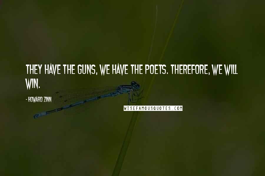 Howard Zinn Quotes: They have the guns, we have the poets. Therefore, we will win.