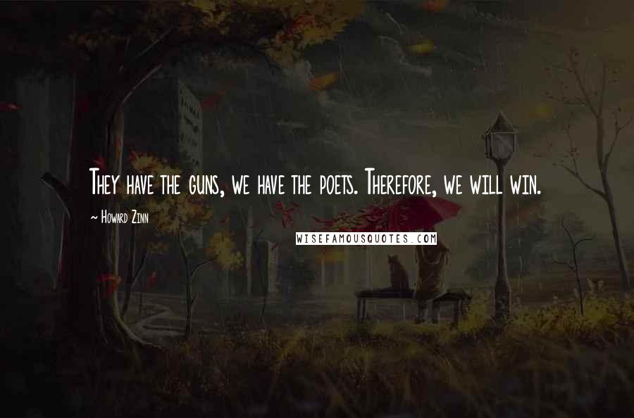 Howard Zinn Quotes: They have the guns, we have the poets. Therefore, we will win.