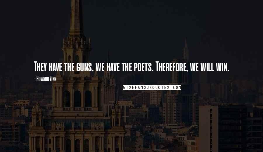 Howard Zinn Quotes: They have the guns, we have the poets. Therefore, we will win.