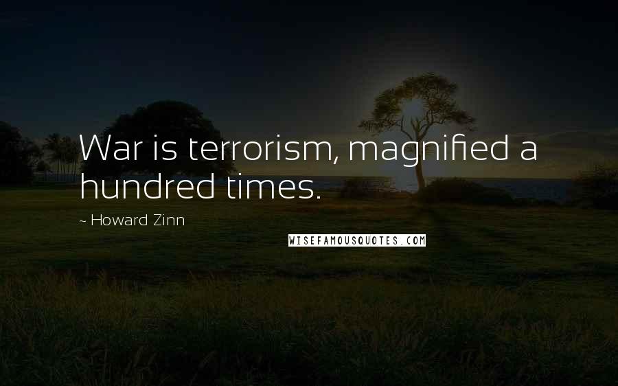 Howard Zinn Quotes: War is terrorism, magnified a hundred times.