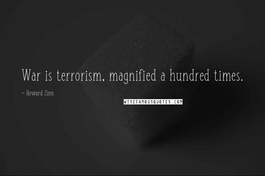 Howard Zinn Quotes: War is terrorism, magnified a hundred times.