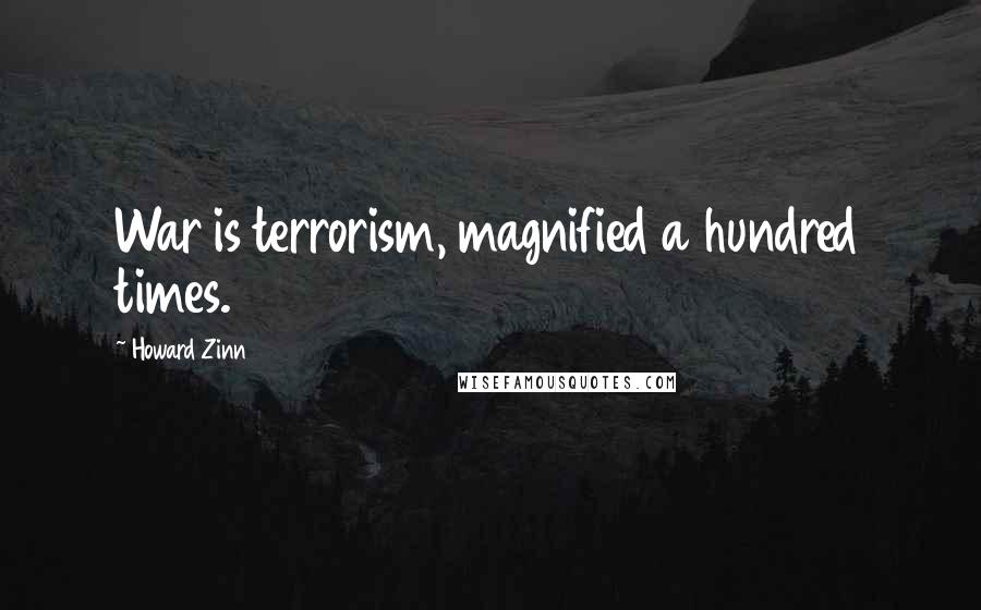 Howard Zinn Quotes: War is terrorism, magnified a hundred times.
