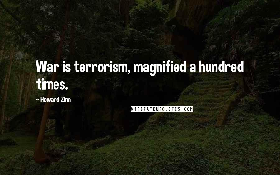 Howard Zinn Quotes: War is terrorism, magnified a hundred times.