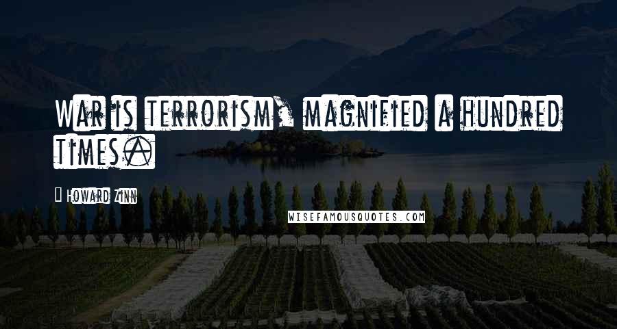 Howard Zinn Quotes: War is terrorism, magnified a hundred times.